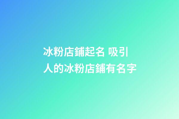 冰粉店鋪起名 吸引人的冰粉店鋪有名字-第1張-店鋪起名-玄機(jī)派